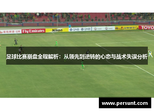 足球比赛崩盘全程解析：从领先到逆转的心态与战术失误分析